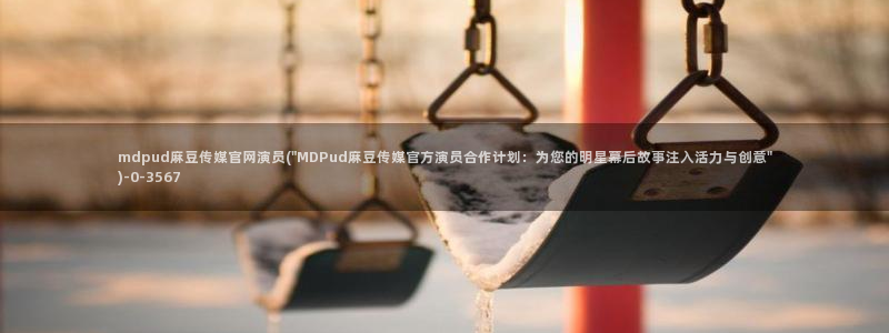 麻豆视频关键词：mdpud麻豆传媒官网演员(\