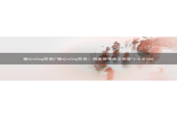 糖心vlog污染：糖心vlog苏美(\