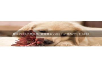 蛇信子糖心vlog：糖心VLOG小桃大片(\