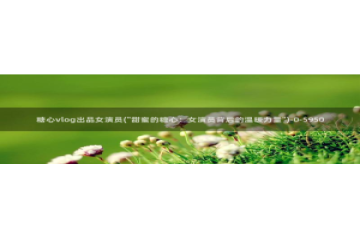 糖心vlog进不去了：糖心vlog出品女演员(\