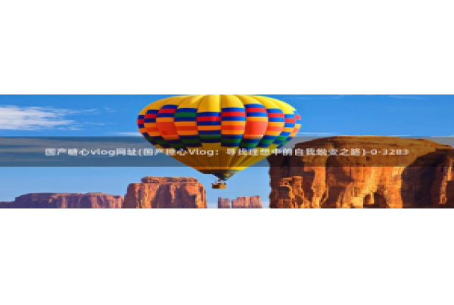 糖心vlog小视频：国产糖心vlog网址(国产糖心Vlog：寻找理想中的自我蜕变