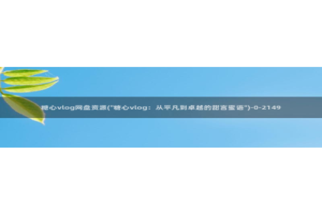 糖心vlog橘子：糖心vlog网盘资源(\