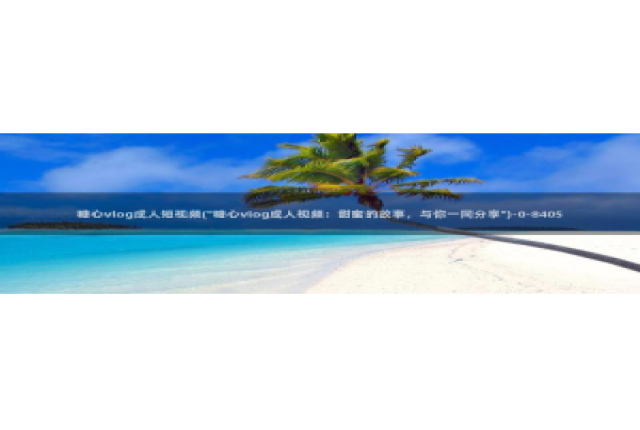 糖心vlog搬运工：糖心vlog成人短视频(\