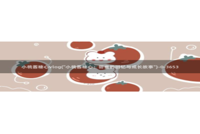 糖心vlog网站下载：小桃酱糖心vlog(\